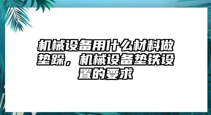 機械設備用什么材料做墊跺，機械設備墊鐵設置的要求