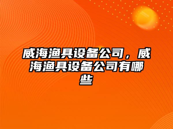 威海漁具設備公司，威海漁具設備公司有哪些