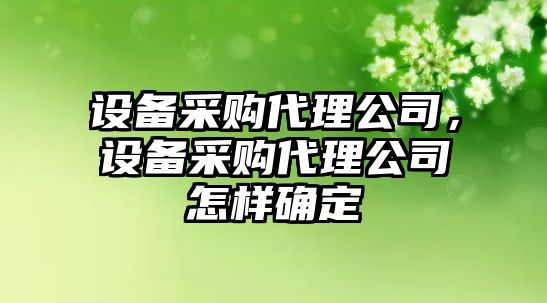 設備采購代理公司，設備采購代理公司怎樣確定