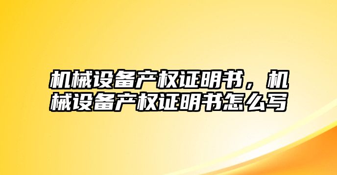 機械設備產權證明書，機械設備產權證明書怎么寫