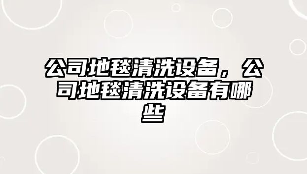 公司地毯清洗設備，公司地毯清洗設備有哪些