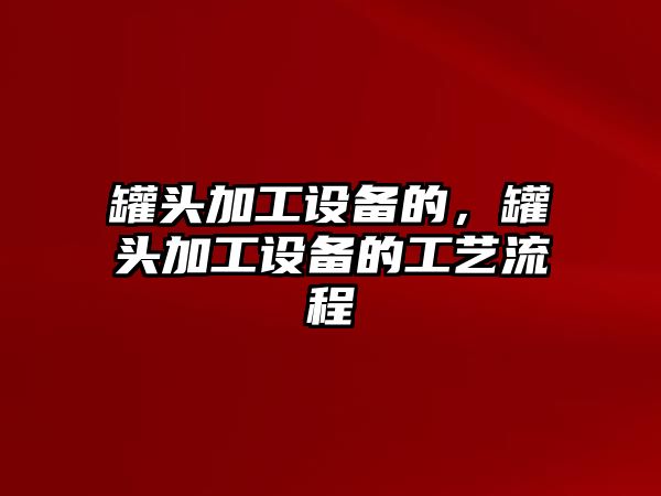 罐頭加工設備的，罐頭加工設備的工藝流程