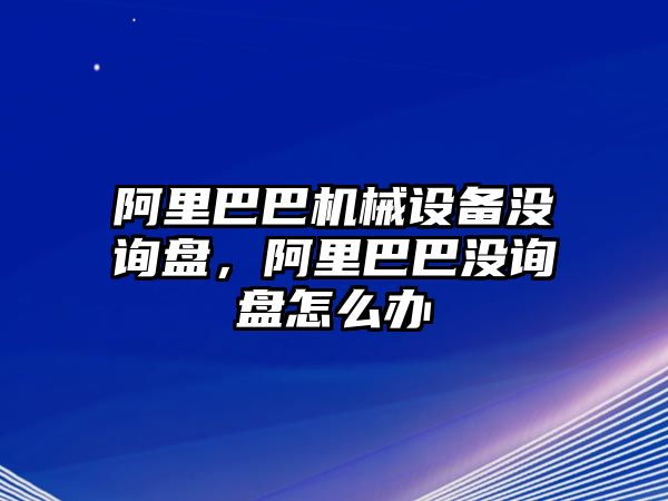 阿里巴巴機械設(shè)備沒詢盤，阿里巴巴沒詢盤怎么辦