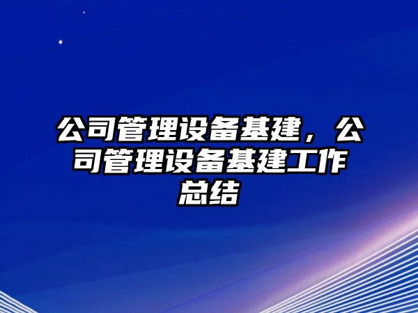 公司管理設備基建，公司管理設備基建工作總結