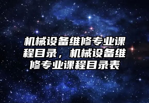 機械設備維修專業課程目錄，機械設備維修專業課程目錄表