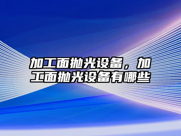 加工面拋光設備，加工面拋光設備有哪些