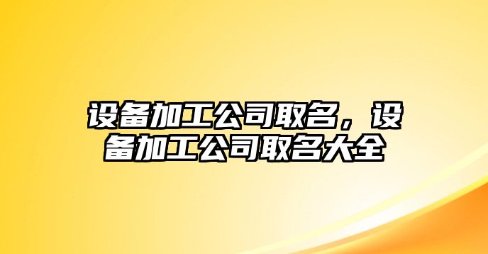 設(shè)備加工公司取名，設(shè)備加工公司取名大全