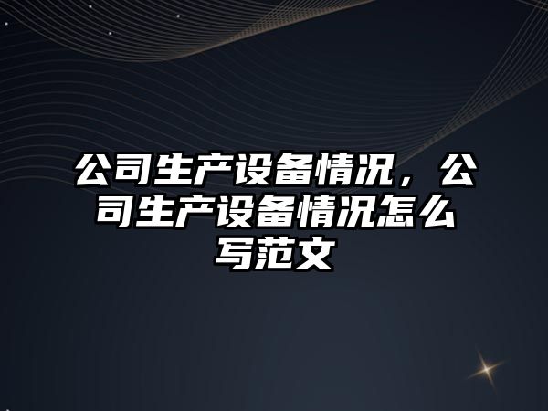 公司生產設備情況，公司生產設備情況怎么寫范文