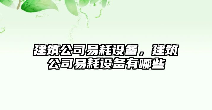 建筑公司易耗設備，建筑公司易耗設備有哪些