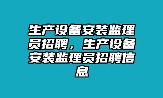 生產設備安裝監理員招聘，生產設備安裝監理員招聘信息