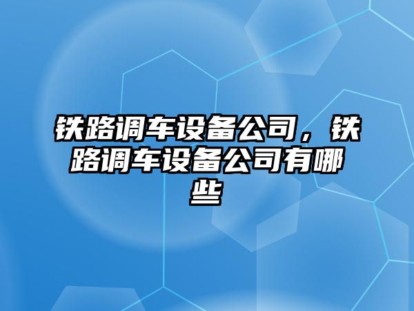 鐵路調車設備公司，鐵路調車設備公司有哪些