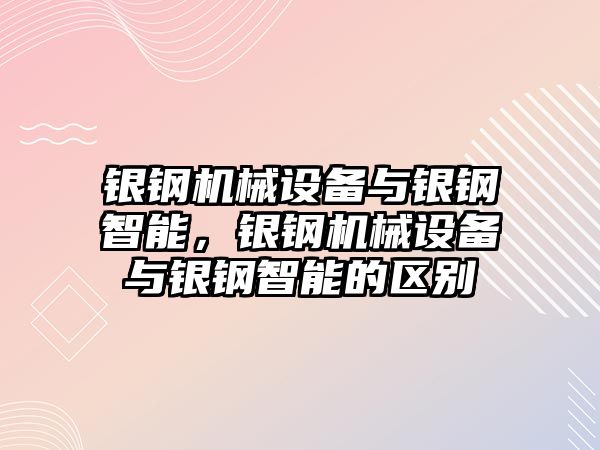 銀鋼機械設備與銀鋼智能，銀鋼機械設備與銀鋼智能的區別