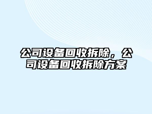 公司設備回收拆除，公司設備回收拆除方案