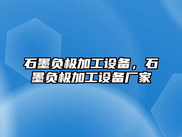 石墨負極加工設備，石墨負極加工設備廠家