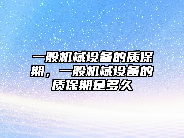 一般機械設備的質保期，一般機械設備的質保期是多久