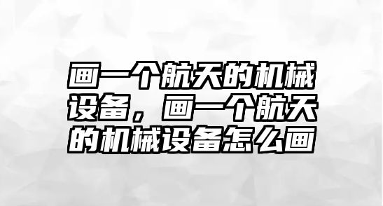 畫一個航天的機械設備，畫一個航天的機械設備怎么畫