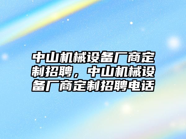 中山機(jī)械設(shè)備廠商定制招聘，中山機(jī)械設(shè)備廠商定制招聘電話