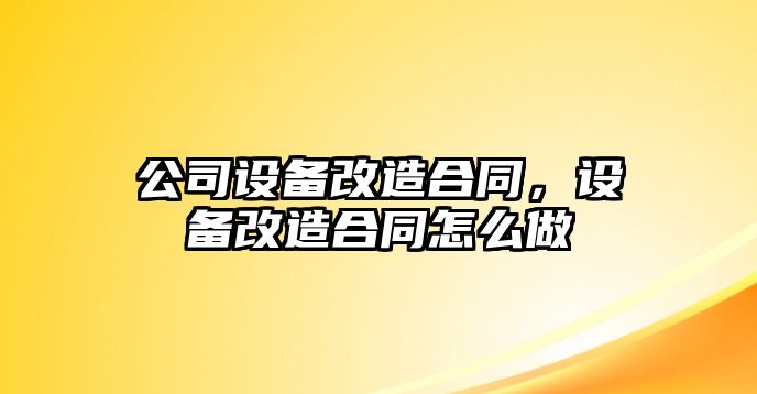 公司設備改造合同，設備改造合同怎么做