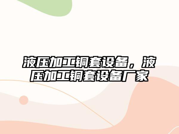 液壓加工銅套設(shè)備，液壓加工銅套設(shè)備廠家