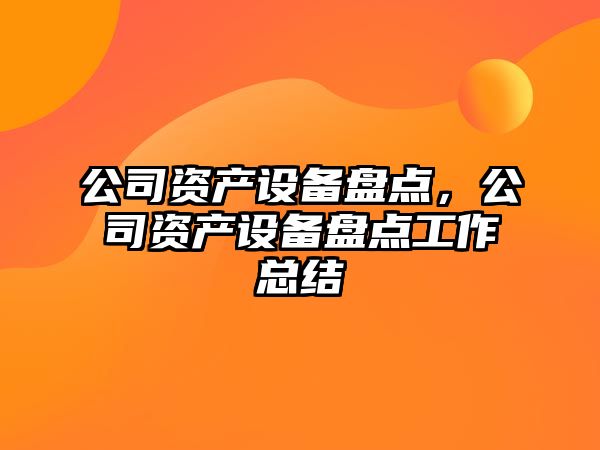 公司資產設備盤點，公司資產設備盤點工作總結