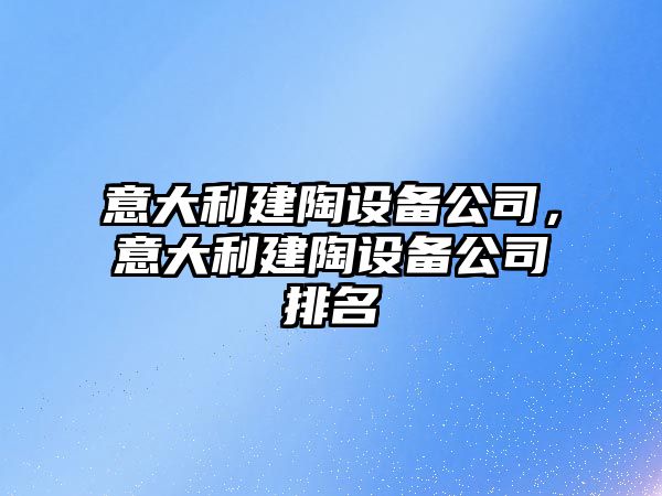 意大利建陶設備公司，意大利建陶設備公司排名