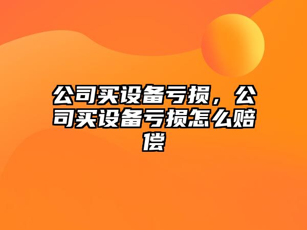 公司買設備虧損，公司買設備虧損怎么賠償