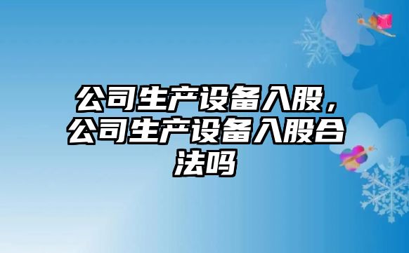 公司生產設備入股，公司生產設備入股合法嗎