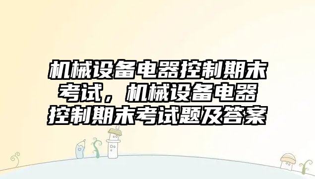 機械設備電器控制期末考試，機械設備電器控制期末考試題及答案