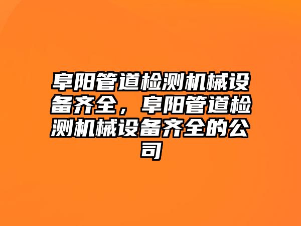 阜陽管道檢測機械設備齊全，阜陽管道檢測機械設備齊全的公司