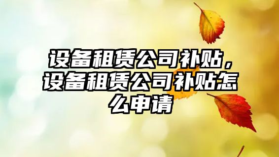 設備租賃公司補貼，設備租賃公司補貼怎么申請