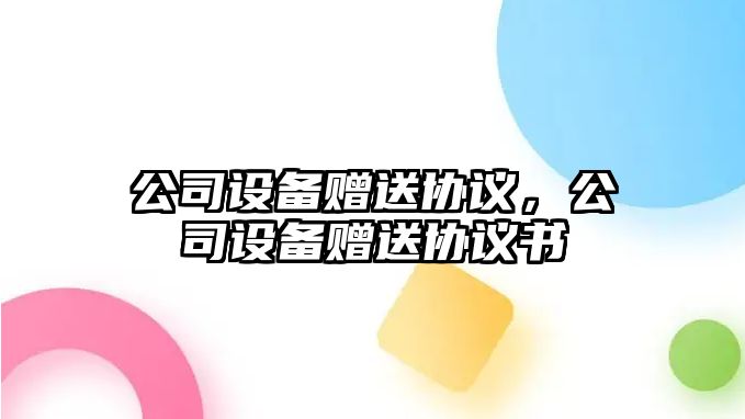 公司設(shè)備贈(zèng)送協(xié)議，公司設(shè)備贈(zèng)送協(xié)議書(shū)