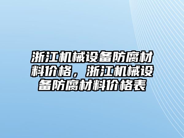 浙江機械設備防腐材料價格，浙江機械設備防腐材料價格表