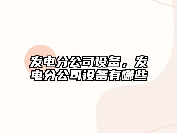 發電分公司設備，發電分公司設備有哪些