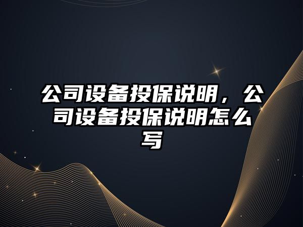 公司設備投保說明，公司設備投保說明怎么寫