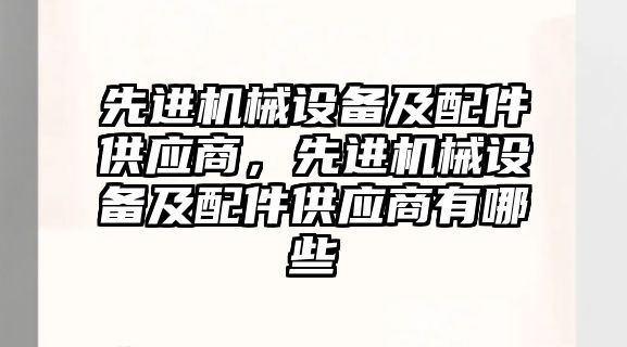 先進機械設備及配件供應商，先進機械設備及配件供應商有哪些