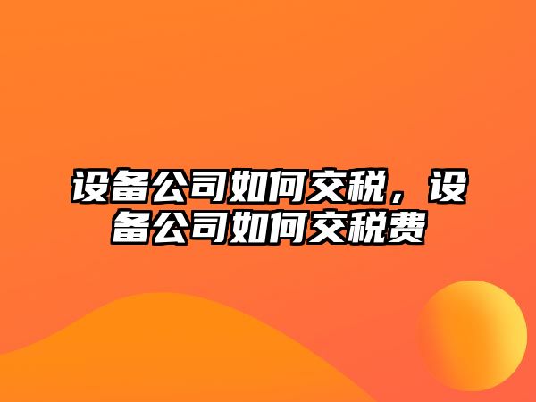 設備公司如何交稅，設備公司如何交稅費