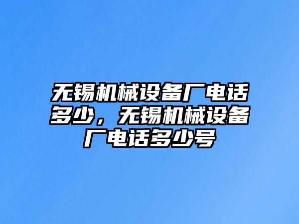 無(wú)錫機(jī)械設(shè)備廠電話多少，無(wú)錫機(jī)械設(shè)備廠電話多少號(hào)