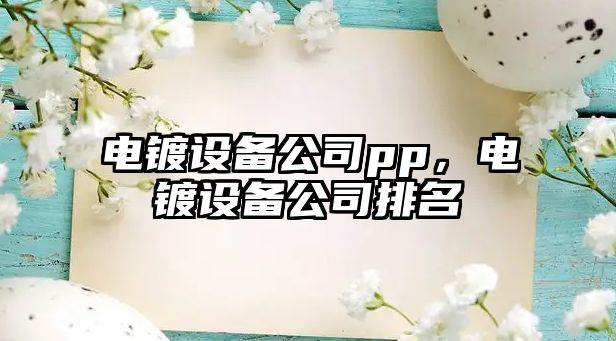 電鍍設(shè)備公司pp，電鍍設(shè)備公司排名