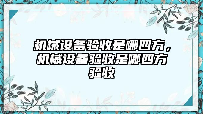 機械設備驗收是哪四方，機械設備驗收是哪四方驗收