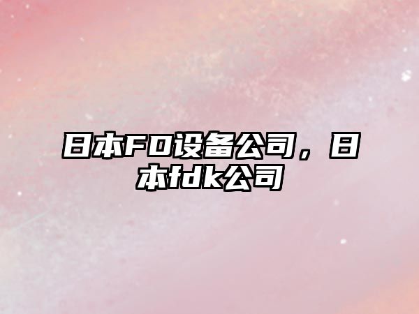 日本FD設(shè)備公司，日本fdk公司