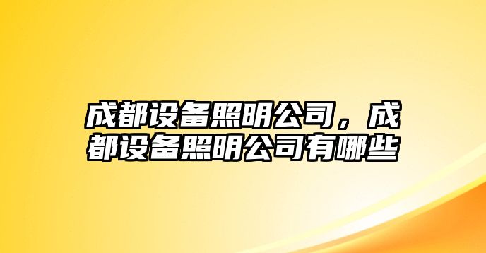 成都設備照明公司，成都設備照明公司有哪些