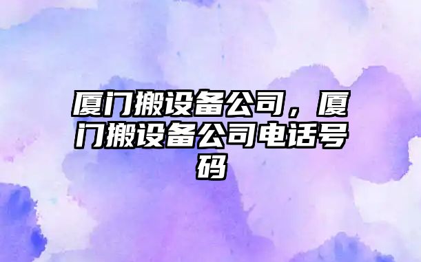 廈門搬設備公司，廈門搬設備公司電話號碼