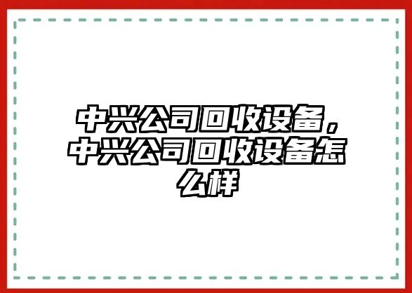 中興公司回收設備，中興公司回收設備怎么樣