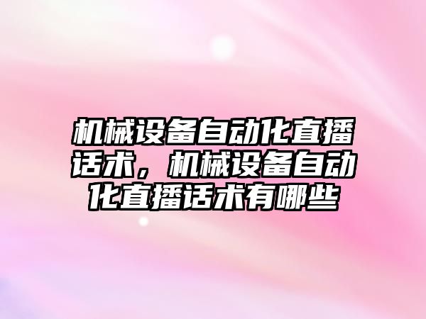 機械設(shè)備自動化直播話術(shù)，機械設(shè)備自動化直播話術(shù)有哪些