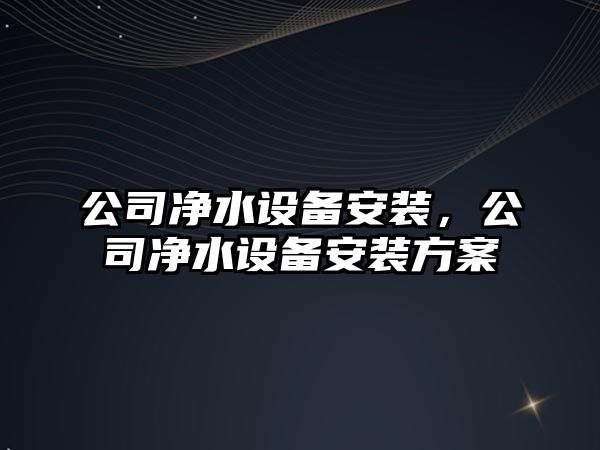 公司凈水設(shè)備安裝，公司凈水設(shè)備安裝方案