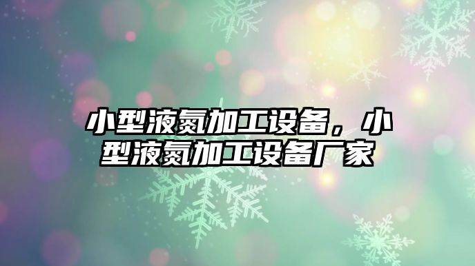 小型液氮加工設(shè)備，小型液氮加工設(shè)備廠家