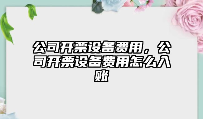 公司開票設備費用，公司開票設備費用怎么入賬