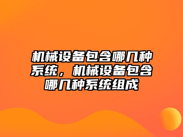 機械設備包含哪幾種系統，機械設備包含哪幾種系統組成