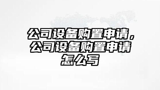 公司設備購置申請，公司設備購置申請怎么寫