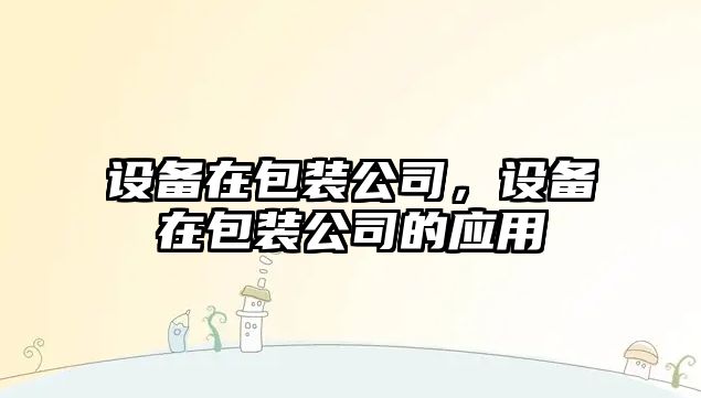 設備在包裝公司，設備在包裝公司的應用